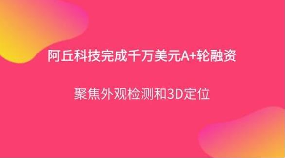 工業(yè)機(jī)器人視覺(jué)技術(shù)平臺(tái)阿丘科技完成千萬(wàn)美元A+輪融資，君聯(lián)資本領(lǐng)投