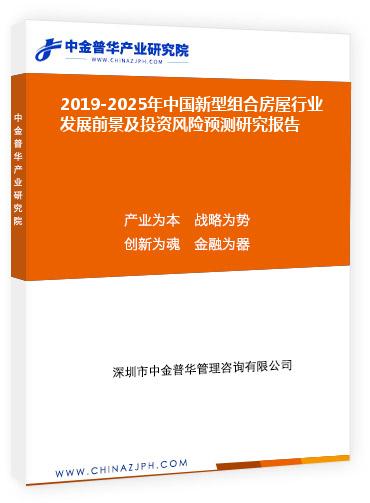 2019-2025年中國新型組合房屋行業(yè)發(fā)展前景及投資風(fēng)險(xiǎn)預(yù)測研究報(bào)告