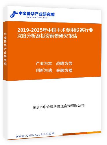 2019-2025年中國手術(shù)專用設(shè)備行業(yè)深度分析及投資前景研究報告