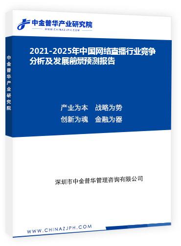 2021-2025年中國網絡直播行業(yè)競爭分析及發(fā)展前景預測報告