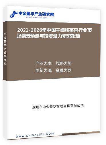 2021-2026年中國干細(xì)胞美容行業(yè)市場前景預(yù)測與投資潛力研究報告