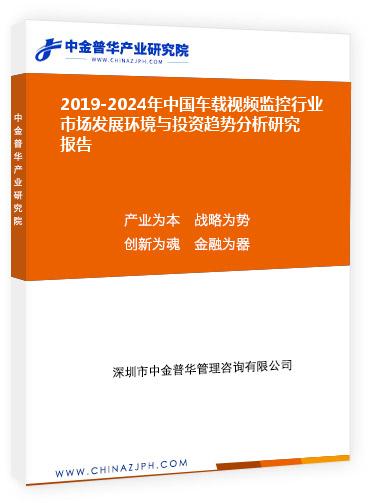 2019-2024年中國(guó)車載視頻監(jiān)控行業(yè)市場(chǎng)發(fā)展環(huán)境與投資趨勢(shì)分析研究報(bào)告