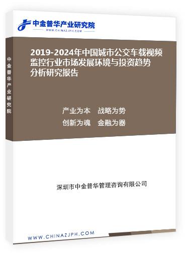 2019-2024年中國城市公交車載視頻監(jiān)控行業(yè)市場發(fā)展環(huán)境與投資趨勢分析研究報告