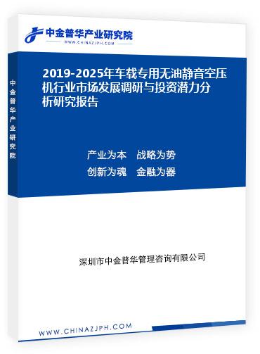 2019-2025年車載專用無油靜音空壓機行業(yè)市場發(fā)展調研與投資潛力分析研究報告