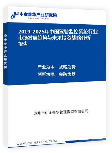 2019-2025年中國駕駛監(jiān)控系統(tǒng)行業(yè)市場發(fā)展趨勢與未來投資戰(zhàn)略分析報(bào)告