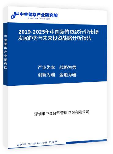 2019-2025年中國裝修貸款行業(yè)市場發(fā)展趨勢與未來投資戰(zhàn)略分析報告