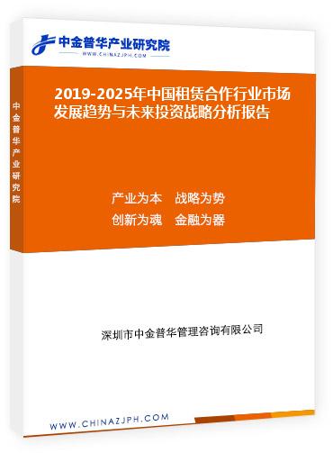 2019-2025年中國(guó)租賃合作行業(yè)市場(chǎng)發(fā)展趨勢(shì)與未來投資戰(zhàn)略分析報(bào)告