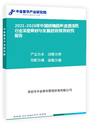 2021-2026年中國(guó)眼鏡超聲波清洗機(jī)行業(yè)深度調(diào)研與發(fā)展趨勢(shì)預(yù)測(cè)研究報(bào)告