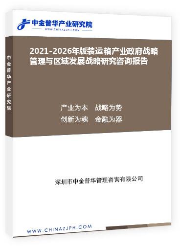 2021-2026年版裝運箱產(chǎn)業(yè)政府戰(zhàn)略管理與區(qū)域發(fā)展戰(zhàn)略研究咨詢報告