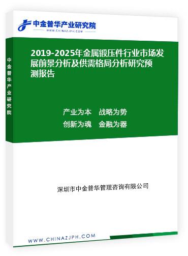 2019-2025年金屬鍛壓件行業(yè)市場(chǎng)發(fā)展前景分析及供需格局分析研究預(yù)測(cè)報(bào)告