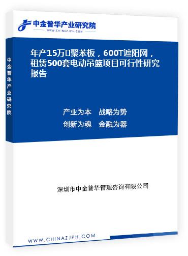 年產(chǎn)15萬㎡聚苯板，600T遮陽(yáng)網(wǎng)，租賃500套電動(dòng)吊籃項(xiàng)目可行性研究報(bào)告