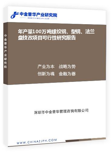 年產(chǎn)量100萬噸螺紋鋼、型鋼、法蘭盤技改項目可行性研究報告