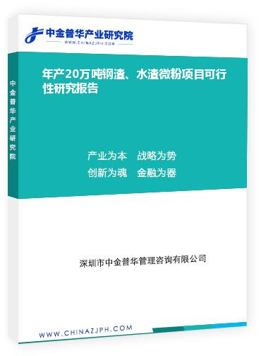 年產(chǎn)20萬噸鋼渣、水渣微粉項目可行性研究報告