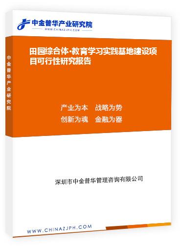 田園綜合體?教育學(xué)習(xí)實(shí)踐基地建設(shè)項(xiàng)目可行性研究報(bào)告